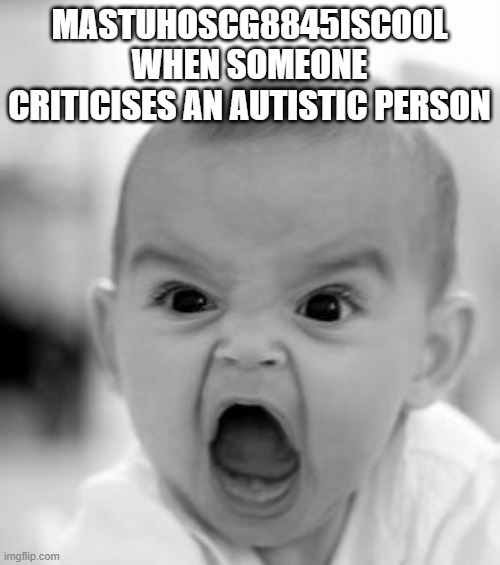Angry Baby Meme | MASTUHOSCG8845ISCOOL WHEN SOMEONE CRITICISES AN AUTISTIC PERSON | image tagged in memes,angry baby | made w/ Imgflip meme maker