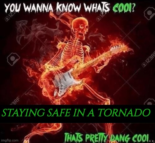 THE FOG IS COMING | STAYING SAFE IN A TORNADO | image tagged in wanna know what s cool,tornado,safe | made w/ Imgflip meme maker