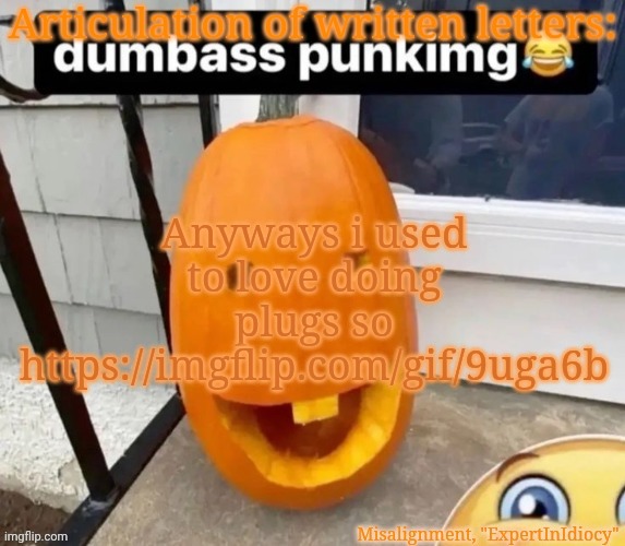 https://imgflip.com/gif/9uga6b | Anyways i used to love doing plugs so
https://imgflip.com/gif/9uga6b | image tagged in misalignment announcement template | made w/ Imgflip meme maker