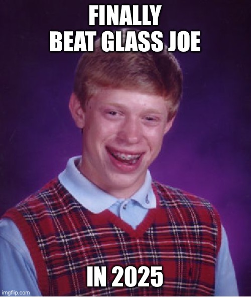 Did ya win son? | FINALLY BEAT GLASS JOE; IN 2025 | image tagged in memes,bad luck brian,finally,joe | made w/ Imgflip meme maker