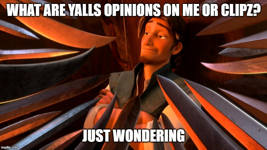 bleh | WHAT ARE YALLS OPINIONS ON ME OR CLIPZ? JUST WONDERING | image tagged in unpopular opinion flynn | made w/ Imgflip meme maker
