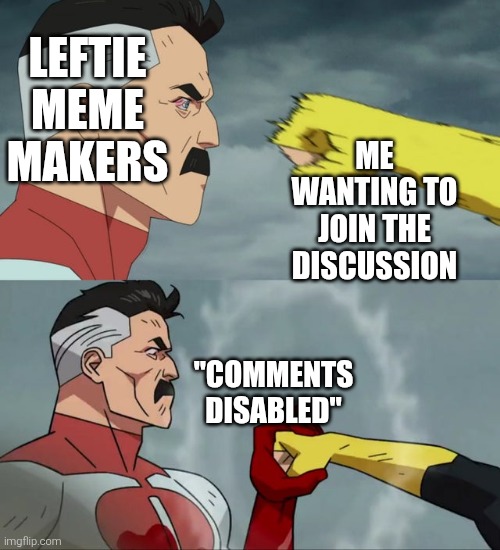Srsly, folks, what gives? ? | LEFTIE MEME MAKERS; ME WANTING TO JOIN THE DISCUSSION; "COMMENTS DISABLED" | image tagged in omni man blocks punch,censorship,blocked | made w/ Imgflip meme maker