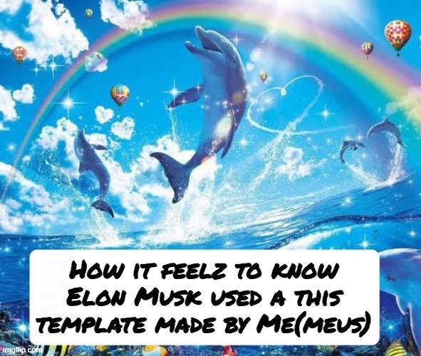 Elon used my template letz gooooooooo | How it feelz to know Elon Musk used a this template made by Me(meus) | image tagged in how it feels to x | made w/ Imgflip meme maker