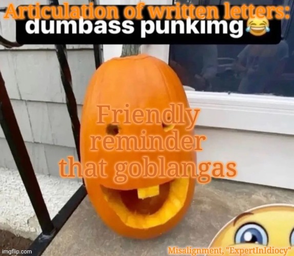Misalignment Announcement Template | Friendly reminder that goblangas | image tagged in misalignment announcement template | made w/ Imgflip meme maker