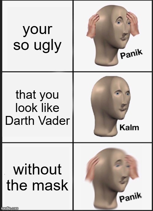 lol | your so ugly; that you look like Darth Vader; without the mask | image tagged in memes,panik kalm panik,star wars | made w/ Imgflip meme maker