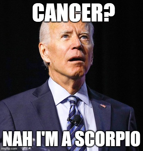 why do i share a zodiac with him | CANCER? NAH I'M A SCORPIO | image tagged in joe biden,zodiac,cancer | made w/ Imgflip meme maker