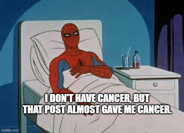 immunity +1030 | I DON'T HAVE CANCER, BUT THAT POST ALMOST GAVE ME CANCER. | image tagged in memes,spiderman hospital,spiderman | made w/ Imgflip meme maker