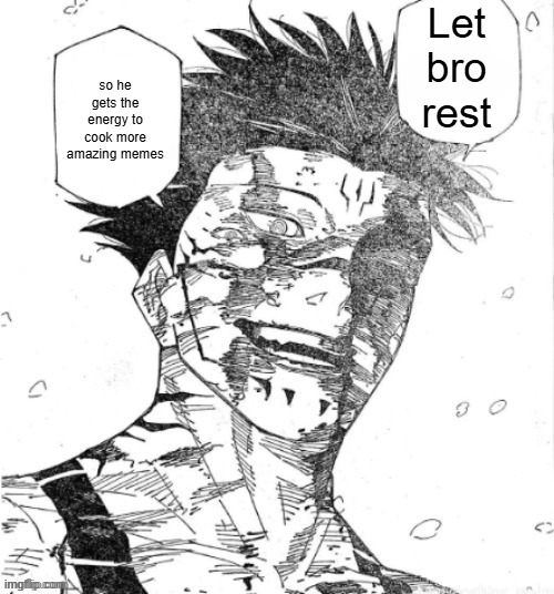 You were magnificent Gojo Satoru | Let bro rest so he gets the energy to cook more amazing memes | image tagged in you were magnificent gojo satoru | made w/ Imgflip meme maker