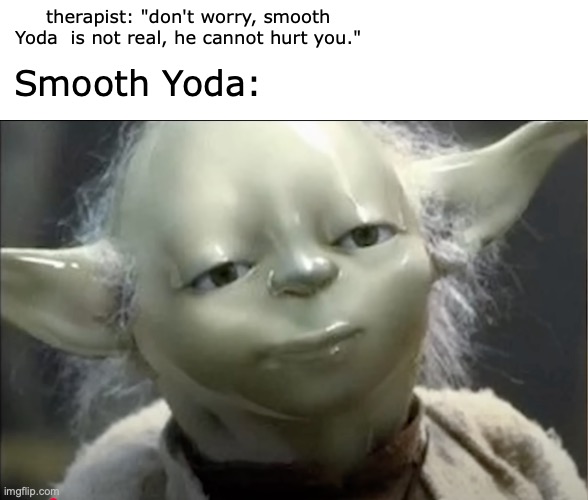 smooth my skin is | therapist: "don't worry, smooth Yoda  is not real, he cannot hurt you."; Smooth Yoda: | image tagged in blank white template | made w/ Imgflip meme maker
