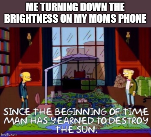 phone meme | ME TURNING DOWN THE BRIGHTNESS ON MY MOMS PHONE | image tagged in phone,too bright,brightness | made w/ Imgflip meme maker