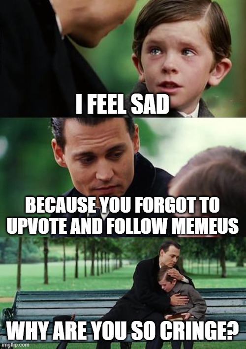 Finding Neverland | I FEEL SAD; BECAUSE YOU FORGOT TO UPVOTE AND FOLLOW MEMEUS; WHY ARE YOU SO CRINGE? | image tagged in memes,finding neverland | made w/ Imgflip meme maker