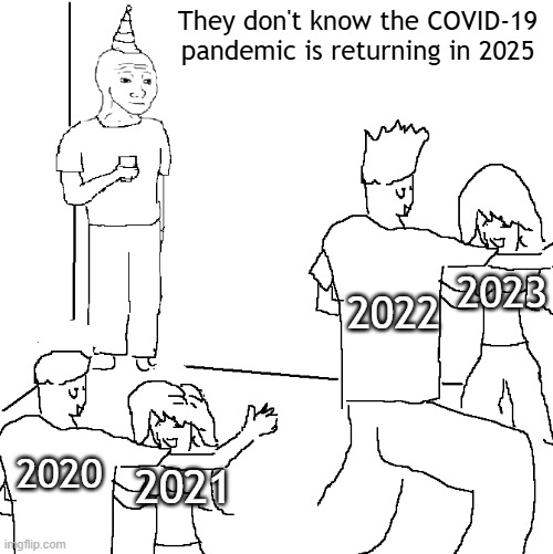 What happened to the COVID-19 pandemic? | They don't know the COVID-19 pandemic is returning in 2025; 2023; 2022; 2020; 2021 | image tagged in they don't know,memes,funny | made w/ Imgflip meme maker