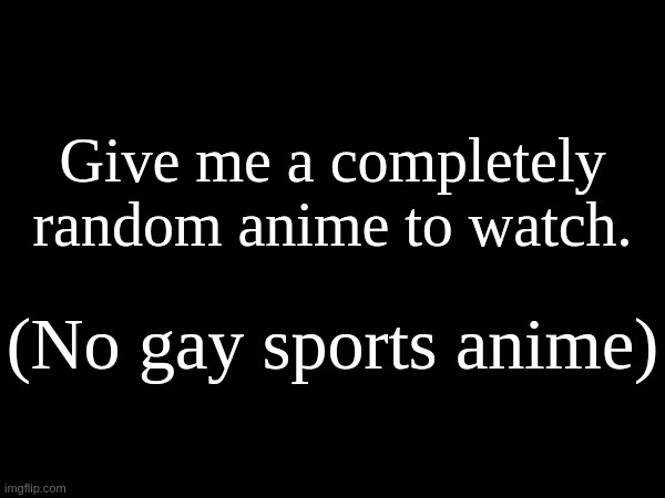 Give me a completely random anime to watch. (No gay sports anime) | made w/ Imgflip meme maker