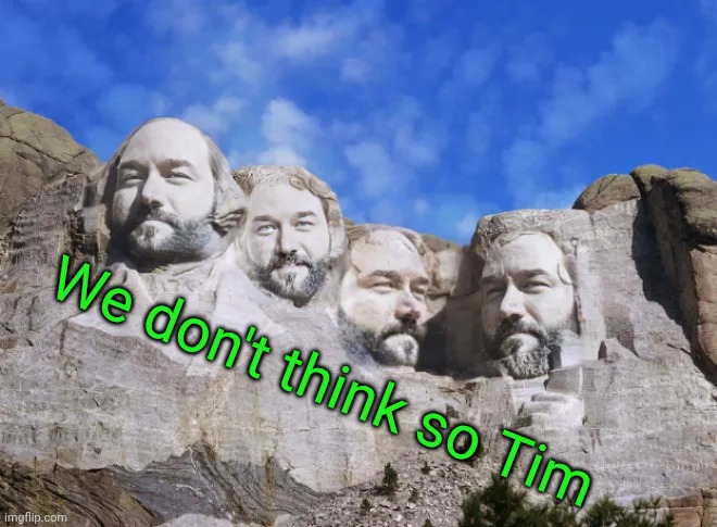 Mount Borland | We don't think so Tim | image tagged in mount rushmore | made w/ Imgflip meme maker