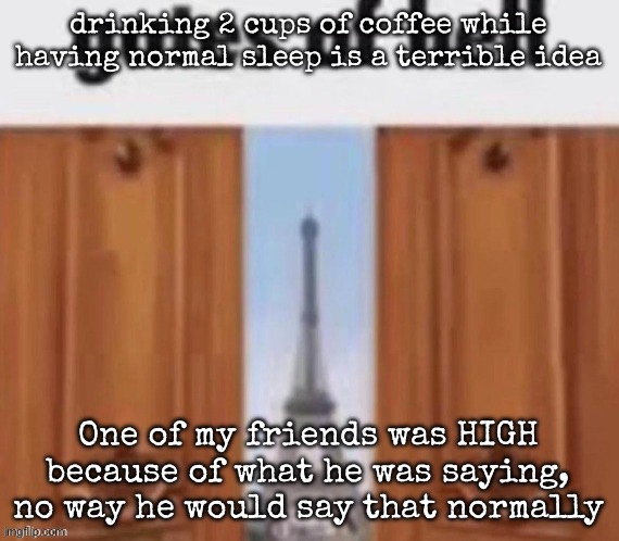 He just went with the most stupid conspiracy theories I have ever heard | drinking 2 cups of coffee while having normal sleep is a terrible idea; One of my friends was HIGH because of what he was saying, no way he would say that normally | image tagged in the gates of hell,msmg | made w/ Imgflip meme maker