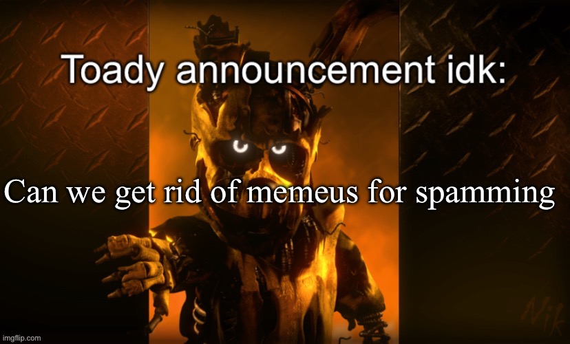 He’s so goddamned annoying | Can we get rid of memeus for spamming | image tagged in toady announcement | made w/ Imgflip meme maker