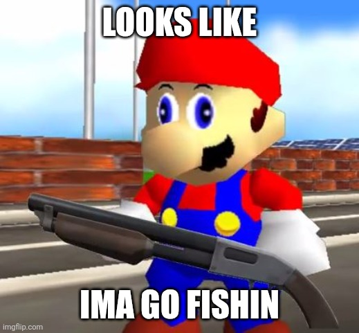 SMG4 Shotgun Mario | LOOKS LIKE; IMA GO FISHIN | image tagged in smg4 shotgun mario | made w/ Imgflip meme maker