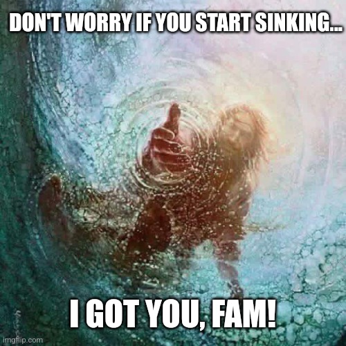 DON'T WORRY IF YOU START SINKING... I GOT YOU, FAM! | made w/ Imgflip meme maker