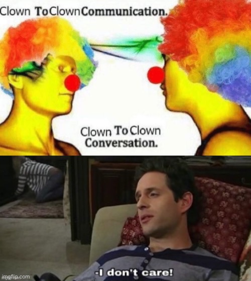 Clown to clown | image tagged in clown to clown conversation,-i don't care | made w/ Imgflip meme maker