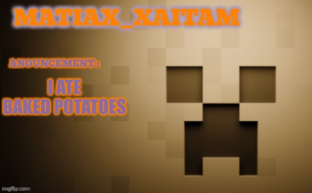 Matiax_xaitaM Anouncement template | I ATE BAKED POTATOES | image tagged in matiax_xaitam anouncement template | made w/ Imgflip meme maker