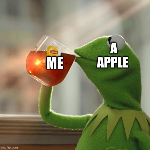 me | A APPLE; ME | image tagged in memes,but that's none of my business,kermit the frog | made w/ Imgflip meme maker