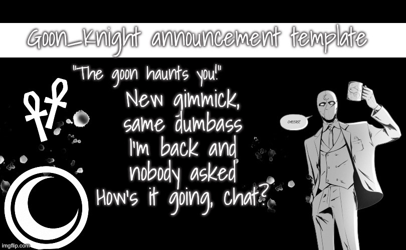 :3 | New gimmick, same dumbass
I’m back and nobody asked
How’s it going, chat? | made w/ Imgflip meme maker