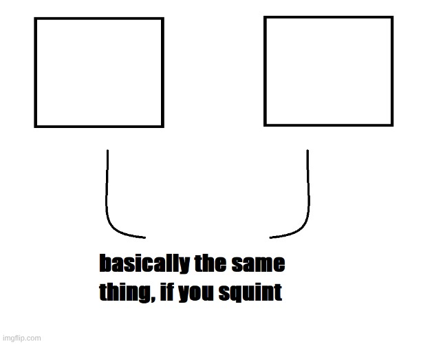 basically the same thing, if you squint | image tagged in basically the same thing if you squint | made w/ Imgflip meme maker