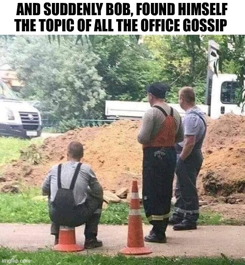 And Suddenly Bob, Found Himself The Topic Of All The Office Gossip | AND SUDDENLY BOB, FOUND HIMSELF THE TOPIC OF ALL THE OFFICE GOSSIP | image tagged in chrisjoines1 | made w/ Imgflip meme maker