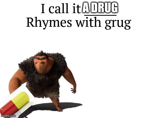 A DRUG | image tagged in i call it _____ | made w/ Imgflip meme maker