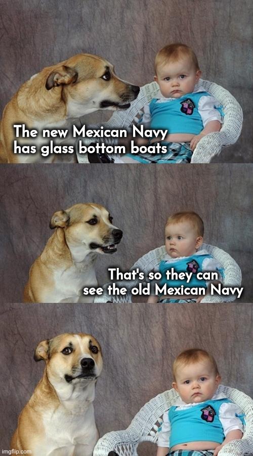 Chalk it up to incompetence | The new Mexican Navy has glass bottom boats; That's so they can see the old Mexican Navy | image tagged in memes,dad joke dog,mexico,attack,well yes but actually no,war of the worlds | made w/ Imgflip meme maker