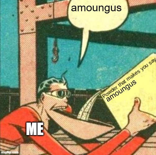 Powder that makes you say X | amoungus; amoungus; ME | image tagged in powder that makes you say x | made w/ Imgflip meme maker
