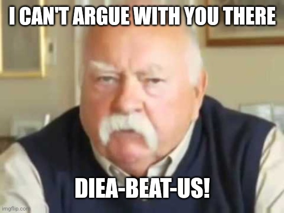 Wilfred Brimley | I CAN'T ARGUE WITH YOU THERE DIEA-BEAT-US! | image tagged in wilfred brimley | made w/ Imgflip meme maker