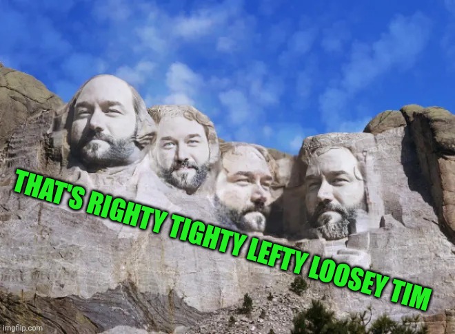Loose as a goose | THAT'S RIGHTY TIGHTY LEFTY LOOSEY TIM | image tagged in al borland,mount rushmore,face swap | made w/ Imgflip meme maker