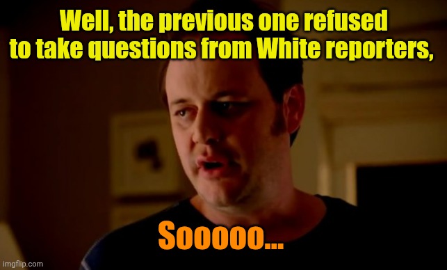 Jake from state farm | Well, the previous one refused to take questions from White reporters, Sooooo... | image tagged in jake from state farm | made w/ Imgflip meme maker