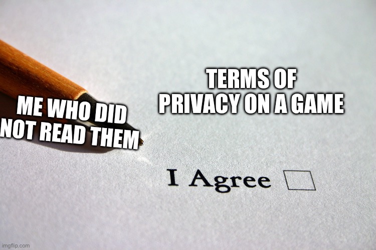 contract | TERMS OF PRIVACY ON A GAME; ME WHO DID NOT READ THEM | image tagged in contract | made w/ Imgflip meme maker