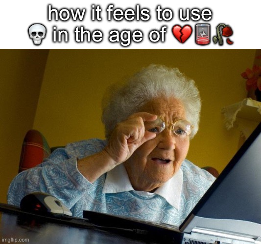 Grandma Finds The Internet Meme | how it feels to use 💀 in the age of 💔🪫🥀 | image tagged in memes,grandma finds the internet | made w/ Imgflip meme maker