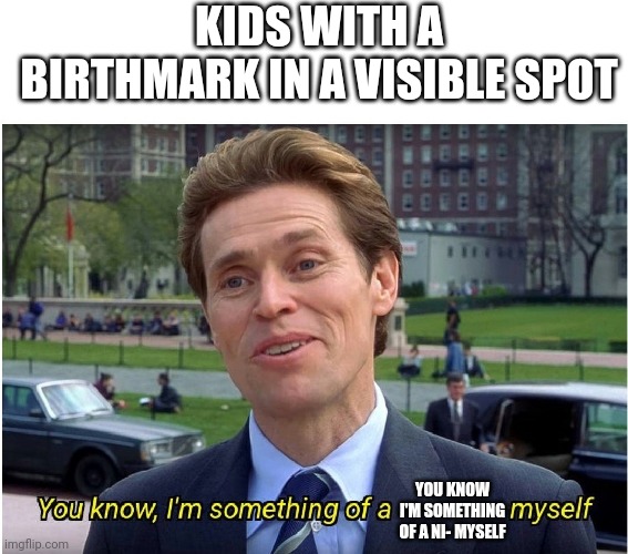 Kids that want to say the N word | KIDS WITH A BIRTHMARK IN A VISIBLE SPOT; YOU KNOW I'M SOMETHING OF A NI- MYSELF | image tagged in you know i'm something of a _ myself | made w/ Imgflip meme maker