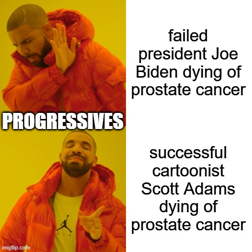 Drake Hotline Bling | failed president Joe Biden dying of prostate cancer; PROGRESSIVES; successful cartoonist Scott Adams dying of prostate cancer | image tagged in memes,drake hotline bling | made w/ Imgflip meme maker
