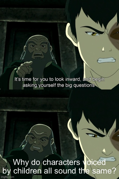 I’m genuinely curious | Why do characters voiced by children all sound the same? | image tagged in it's time to start asking yourself the big questions meme,memes | made w/ Imgflip meme maker