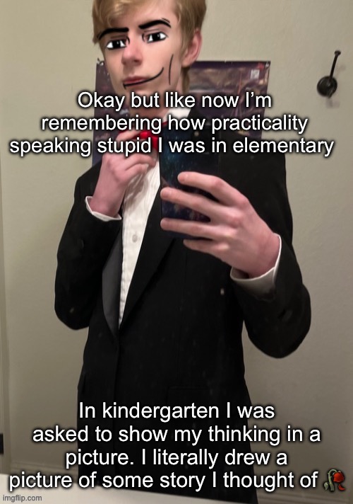I was a genius, but also restarted | Okay but like now I’m remembering how practicality speaking stupid I was in elementary; In kindergarten I was asked to show my thinking in a picture. I literally drew a picture of some story I thought of 🥀 | image tagged in virian man face 4 | made w/ Imgflip meme maker