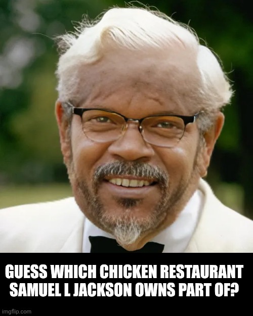 Guess in the comments | GUESS WHICH CHICKEN RESTAURANT SAMUEL L JACKSON OWNS PART OF? | image tagged in black colonel sanders | made w/ Imgflip meme maker