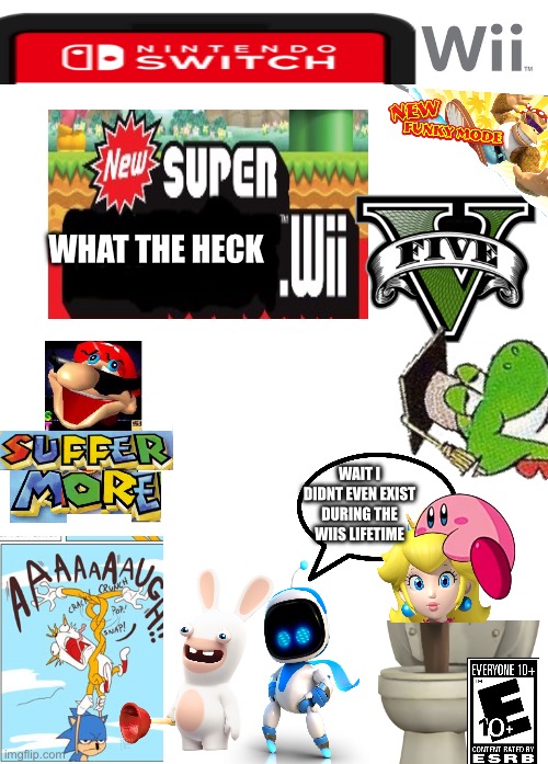 New version super what the heck wii | WHAT THE HECK; WAIT I DIDNT EVEN EXIST DURING THE WIIS LIFETIME | image tagged in new wii game,memes,nintendo switch | made w/ Imgflip meme maker