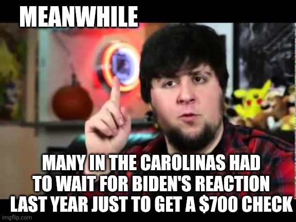 JonTron I have several questions | MEANWHILE MANY IN THE CAROLINAS HAD TO WAIT FOR BIDEN'S REACTION LAST YEAR JUST TO GET A $700 CHECK | image tagged in jontron i have several questions | made w/ Imgflip meme maker