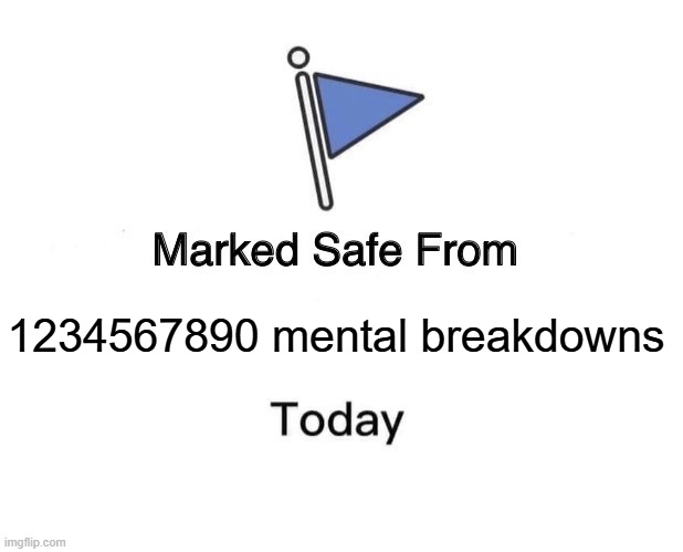 Finally dude | 1234567890 mental breakdowns | image tagged in memes,marked safe from | made w/ Imgflip meme maker