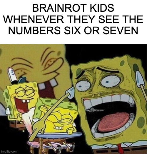 HoW mUcH iS tHaT? LiKe SiX sEvEn!!! | BRAINROT KIDS WHENEVER THEY SEE THE NUMBERS SIX OR SEVEN | image tagged in spongebob laughing hysterically | made w/ Imgflip meme maker