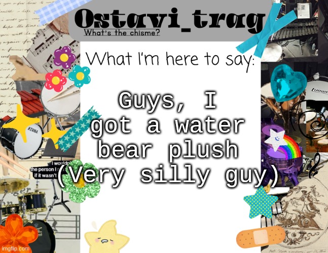 OT's Band kid Announcement | Guys, I got a water bear plush (Very silly guy) | image tagged in ot's band kid announcement | made w/ Imgflip meme maker
