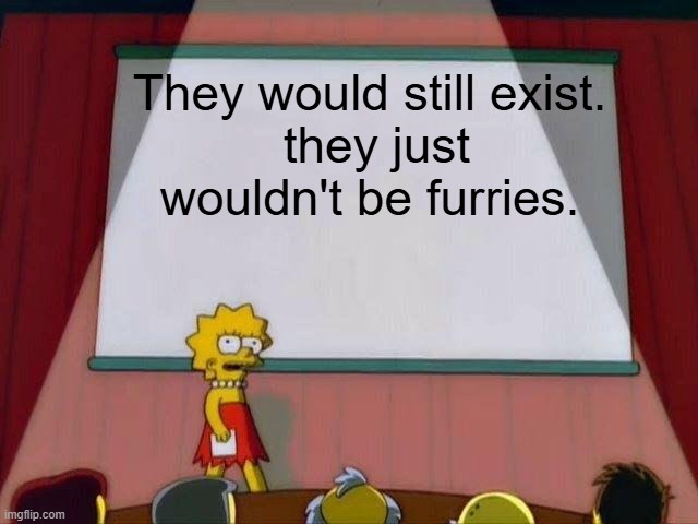 Lisa Simpson's Presentation | They would still exist.
 they just wouldn't be furries. | image tagged in lisa simpson's presentation | made w/ Imgflip meme maker