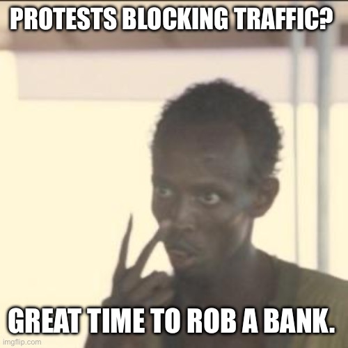 Opportunist | PROTESTS BLOCKING TRAFFIC? GREAT TIME TO ROB A BANK. | image tagged in memes,look at me | made w/ Imgflip meme maker