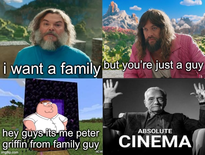 Minecraft Absolute Cinema | but you’re just a guy; i want a family; hey guys its me peter griffin from family guy | image tagged in minecraft absolute cinema | made w/ Imgflip meme maker