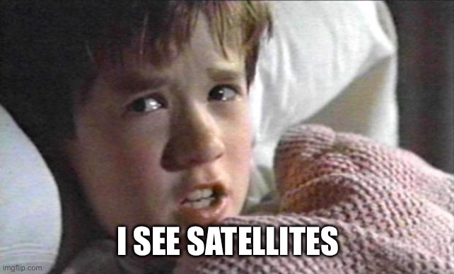 I see satellites | I SEE SATELLITES | image tagged in six sense | made w/ Imgflip meme maker